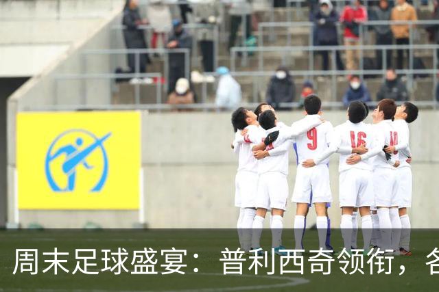 周末足球盛宴：普利西奇领衔，各大联赛精彩纷呈