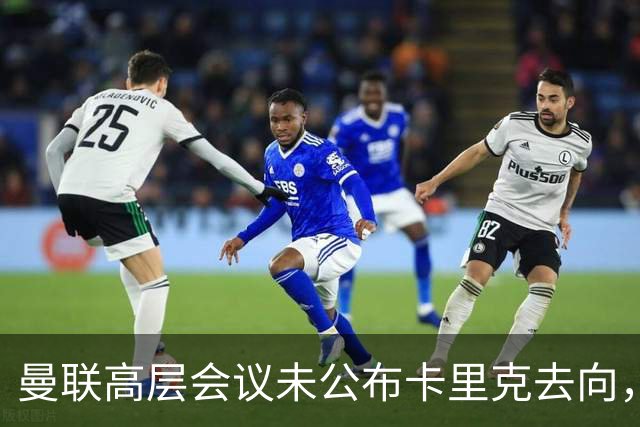 曼联高层会议未公布卡里克去向，换帅背后原因曝光