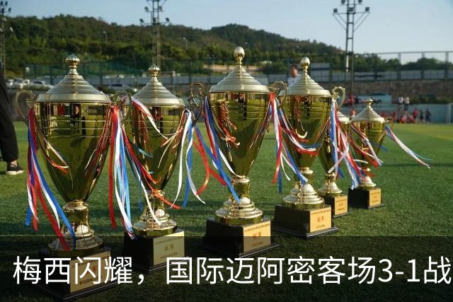梅西闪耀，国际迈阿密客场3-1战胜亚特兰大联