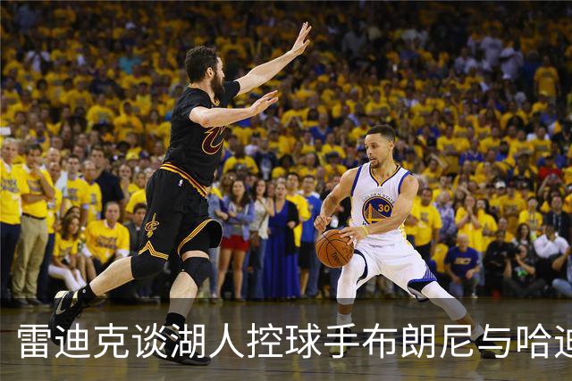 雷迪克谈湖人控球手布朗尼与哈迪：需为缺阵球员做好准备