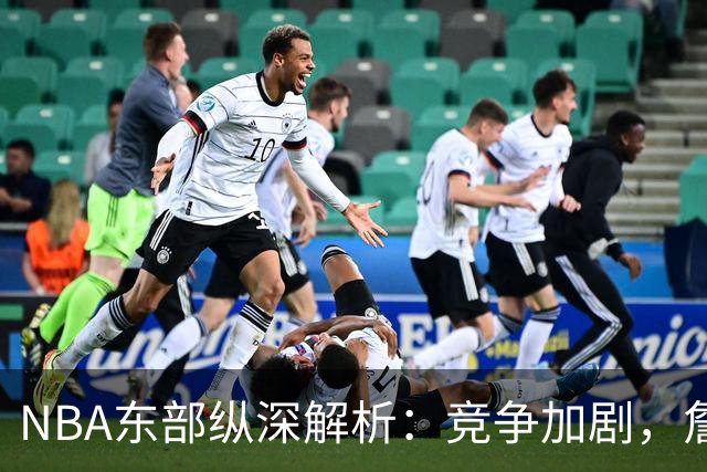 NBA东部纵深解析：竞争加剧，詹姆斯的选择是否失策？